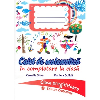 Caiet de matematica in completare la clasa. Clasa pregatitoare., autor Camelia Sima Caiet de matematica in completare la clasa. Clasa pregatitoare., autor Camelia Sima