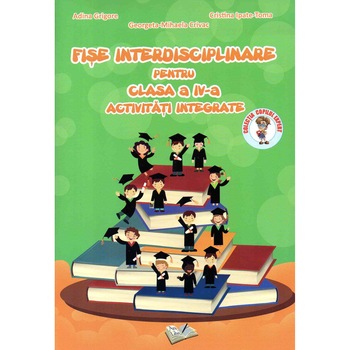 Fise interdisciplinare pentru clasa a IV-a activitati integrate, autor Adina Grigore Fise interdisciplinare pentru clasa a IV-a activitati integrate, autor Adina Grigore