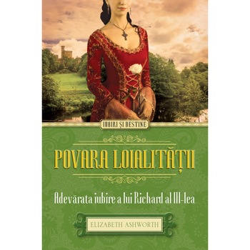 Povara loialitatii. Adevarata iubire a lui Richard al III-lea - Elizabeth Asworth Povara loialitatii. Adevarata iubire a lui Richard al III-lea - Elizabeth Asworth