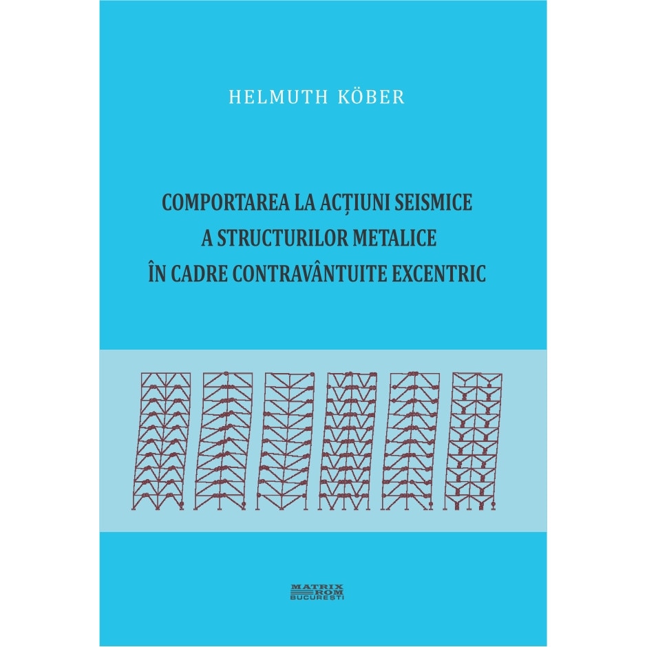 Comportarea la actiuni seismice a structurilor metalice in cadre contravintuite excentric, Helmuth Kober