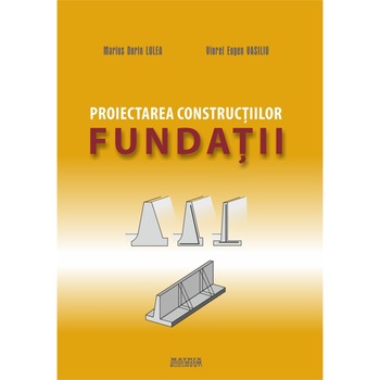 Proiectarea constructiilor. Fundatii. P1- eforturi, tasari, epuismente, sprijiniri, Marius Dorin Lulea, Viorel Eugen Vasiliu Proiectarea constructiilor. Fundatii. P1- eforturi, tasari, epuismente, sprijiniri, Marius Dorin Lulea, Viorel Eugen Vasiliu
