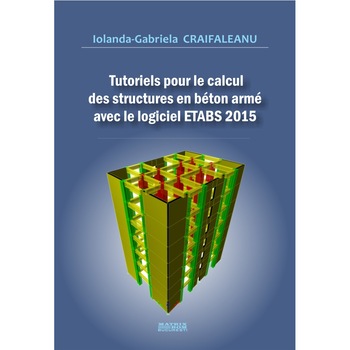 Tutoriels pour le calcul des structures en beton arme avec le logiciel ETABS 2015, IOLANDA-GABRIELA CRAIFALEANU Tutoriels pour le calcul des structures en beton arme avec le logiciel ETABS 2015, IOLANDA-GABRIELA CRAIFALEANU