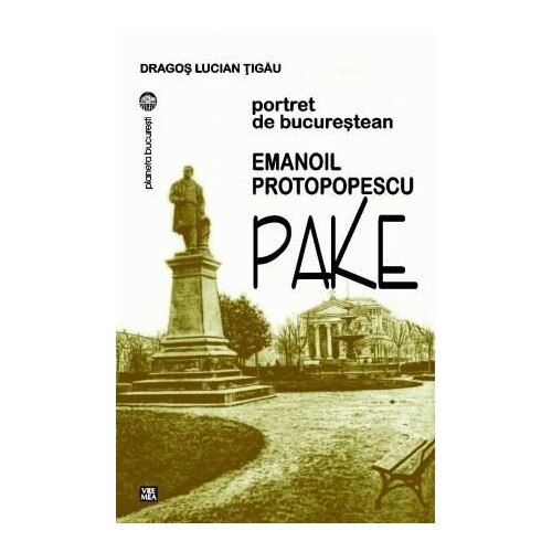 Emanoil Protopopescu-Pake. Portret de bucurestean - Dragos Lucian Tigau