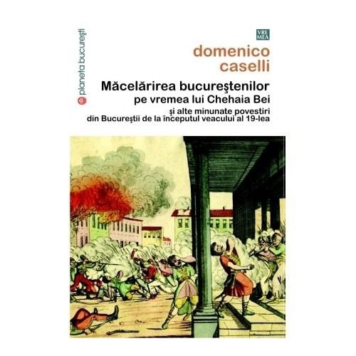 Macelarirea bucurestenilor pe vremea lui Chehaia Bei - Domenico Caselli