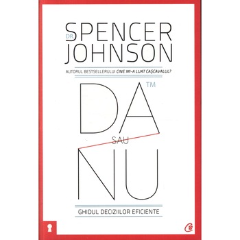 Da sau nu. Ghidul deciziilor eficiente. Editia III - Spencer Johnson Da sau nu. Ghidul deciziilor eficiente. Editia III - Spencer Johnson