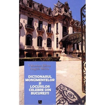 Dictionarul Locurilor si Monumentelor Celebre din Bucuresti, Ed. II-A - Valentina Bilcea, Angela Bilcea Dictionarul Locurilor si Monumentelor Celebre din Bucuresti, Ed. II-A - Valentina Bilcea, Angela Bilcea