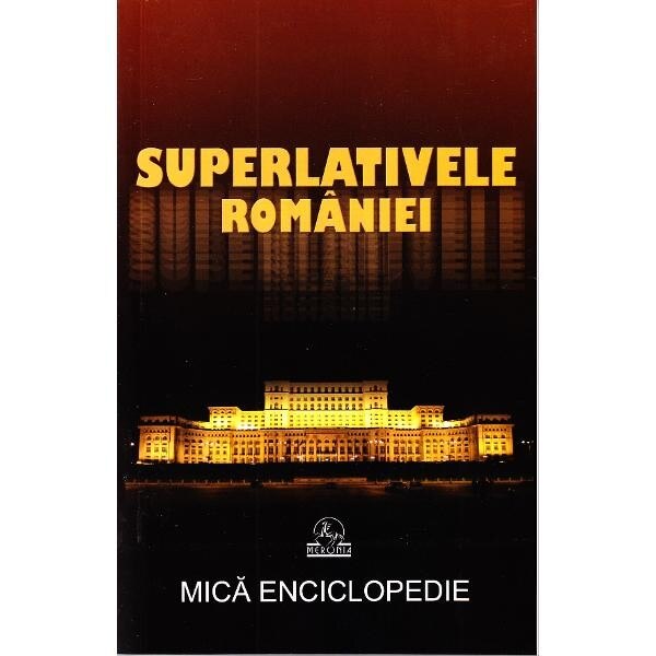 Superlativele Romaniei.Mica Enciclopedie - Colectiv. Coordonator Ion Marculet