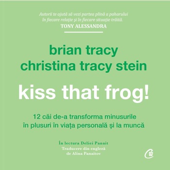 Kiss that frog! 12 cai de-a transforma minusurile in plusuri in viata personala si la munca - Brian Tracy, Christina Tracy Stein (AUDIOBOOK) Kiss that frog! 12 cai de-a transforma minusurile in plusuri in viata personala si la munca - Brian Tracy, Christina Tracy Stein (AUDIOBOOK)