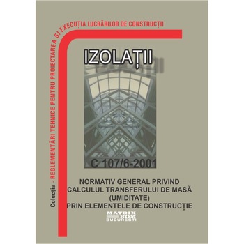 C 107/6-2001: Normativ general privind calculul transferului de masa (umiditate) prin elementele de constructie, M.D.R.A.P. C 107/6-2001: Normativ general privind calculul transferului de masa (umiditate) prin elementele de constructie, M.D.R.A.P.