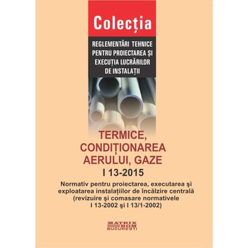 I 13-2015: Normativ privind proiectarea, executarea si exploatarea instalatiilor de incalzire centrala, M.D.R.A.P. I 13-2015: Normativ privind proiectarea, executarea si exploatarea instalatiilor de incalzire centrala, M.D.R.A.P.