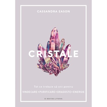 Cristale. Tot ce trebuie sa stii pentru vindecare, purificare, dragoste, energie - Cassandra Eason Cristale. Tot ce trebuie sa stii pentru vindecare, purificare, dragoste, energie - Cassandra Eason