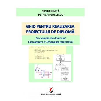 Ghid pentru realizarea proiectului de diploma. Cu exemple din domeniul Calculatoare si Tehnologia Informatiei - Silviu Ionita, Petre Anghelescu Ghid pentru realizarea proiectului de diploma. Cu exemple din domeniul Calculatoare si Tehnologia Informatiei - Silviu Ionita, Petre Anghelescu