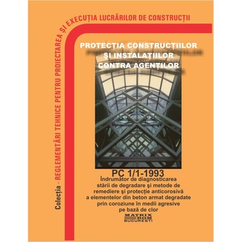Indrumator diagnosticare stare degradare si metode remediere protectie anticoroziva elemente din beton degradate in - PC 1/1-1993, M.D.R.A.P. Indrumator diagnosticare stare degradare si metode remediere protectie anticoroziva elemente din beton degradate in - PC 1/1-1993, M.D.R.A.P.