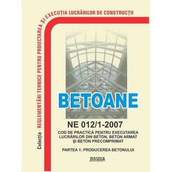 Normativ producere beton si executare lucrari beton Partea 1: Producere beton - NE 012-1-2007, M.D.R.A.P. Normativ producere beton si executare lucrari beton Partea 1: Producere beton - NE 012-1-2007, M.D.R.A.P.