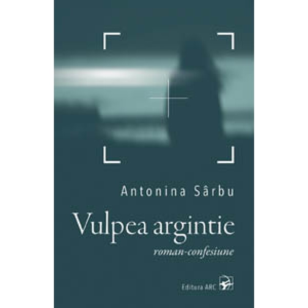 Vulpea argintie. Roman-confesiune de Antonina Sarbu