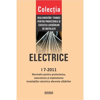 Normativ pentru proiectarea, executia si exploatarea instalatiilor electrice aferente cladirilor - I 7-2011, M.D.R.A.P. Normativ pentru proiectarea, executia si exploatarea instalatiilor electrice aferente cladirilor - I 7-2011, M.D.R.A.P.