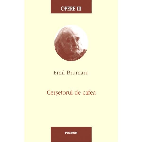 Opere III: Cersetorul de cafea - Emil Brumaru