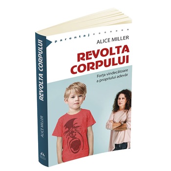 Revolta corpului. Forta vindecatoare a propriului adevar - Alice Miller Revolta corpului. Forta vindecatoare a propriului adevar - Alice Miller