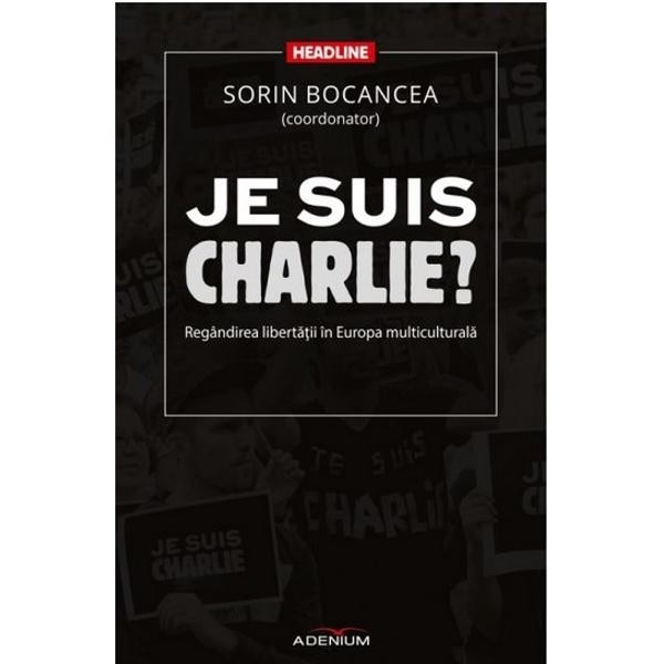 Je suis Charlie? Regandirea libertatii in Europa multiculturala - Bocancea, Sorin (coordonator)