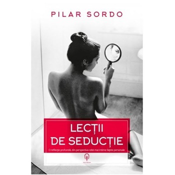 Lectii de seductie: o reflectie profunda, din perspectiva celei mai intime fatete personale - Sordo, Pilar Lectii de seductie: o reflectie profunda, din perspectiva celei mai intime fatete personale - Sordo, Pilar