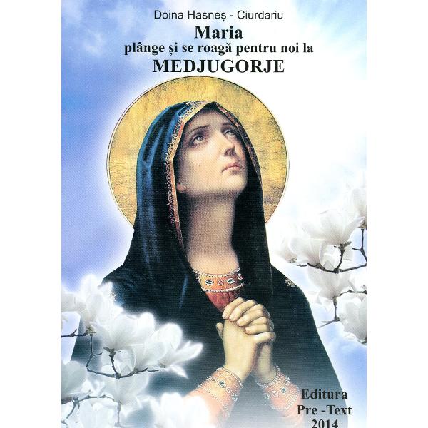 Maria Plange Si Se Roaga Pentru Noi La Medjugorje - Doina Hasnes-Ciurdariu