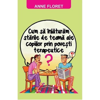 Cum sa vindecam temerile copiilor prin Povesti Terapeutice? - Anne Floret Cum sa vindecam temerile copiilor prin Povesti Terapeutice? - Anne Floret
