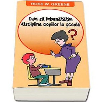 Cum sa imbunatatim disciplina copiilor la Scoala? - Ross W. Greene Cum sa imbunatatim disciplina copiilor la Scoala? - Ross W. Greene