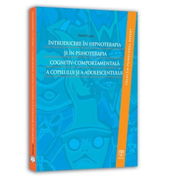 Introducere in hipnoterapia si in psihoterapia cognitiv-comportamentala a copilului si a adolescentului - Viorel Lupu