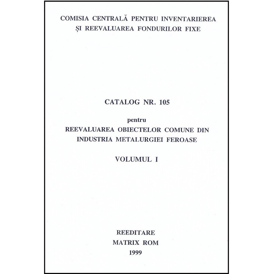 Catalog 105 - Cladiri si constructii din industria metalurgiei feroase . volumul 1 - Obiecte comune din industria metalu, Comisia Centrala pentru Inventariere si Reevaluarea Fondurilor Fixe