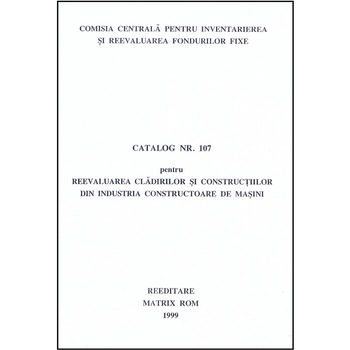 Catalog 107 - Cladiri si constructii din industria constructoare de masini, Comisia Centrala pentru Inventariere si Reevaluarea Fondurilor Fixe Catalog 107 - Cladiri si constructii din industria constructoare de masini, Comisia Centrala pentru Inventariere si Reevaluarea Fondurilor Fixe