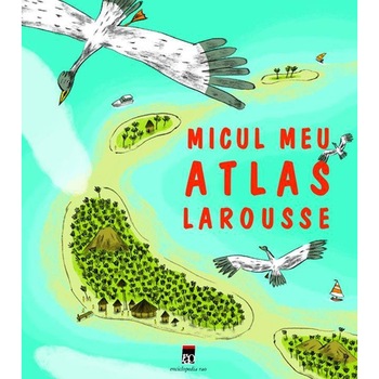 Micul meu atlas - Larousse Micul meu atlas - Larousse