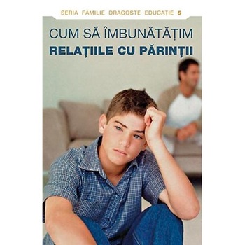 Cum sa imbunatatim relatiile cu parintii - D. Semenik Cum sa imbunatatim relatiile cu parintii - D. Semenik