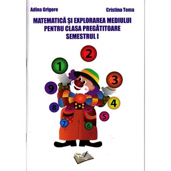 Matematica si Explorarea Mediului pentru Clasa Pregatitoare Semestrul 1 - Adina Grigore, Cristina Toma Matematica si Explorarea Mediului pentru Clasa Pregatitoare Semestrul 1 - Adina Grigore, Cristina Toma