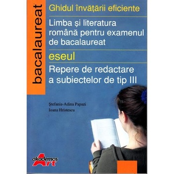 Ghidul invatarii eficiente. Limba si Literatura Romana pentru Examenul de Bacalaureat. Eseul. Repere de redactare a subiectelor de tip III - Stefania-Adina Papazi Ghidul invatarii eficiente. Limba si Literatura Romana pentru Examenul de Bacalaureat. Eseul. Repere de redactare a subiectelor de tip III - Stefania-Adina Papazi