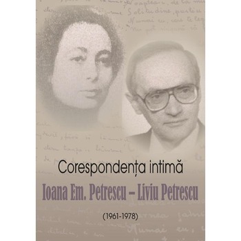 Corespondenta intima: Ioana Em. Petrescu-Liviu Petrescu Corespondenta intima: Ioana Em. Petrescu-Liviu Petrescu
