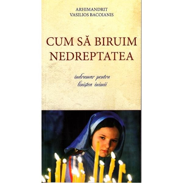 Cum sa biruim nedreptatea - Arhim. V. Bacoianis
