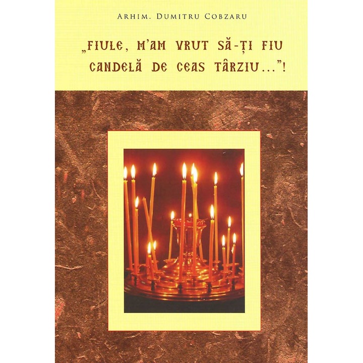 "Fiule, m'am vrut sa-ti fiu candela de ceas tarziu…"!, Arhim. Dumitru Cobzaru, Editura Renasterea