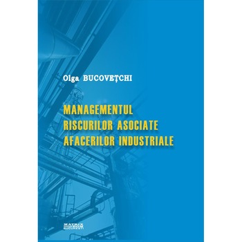 Managementul riscurilor asociate afacerilor industriale, Olga Bucovetchi Managementul riscurilor asociate afacerilor industriale, Olga Bucovetchi