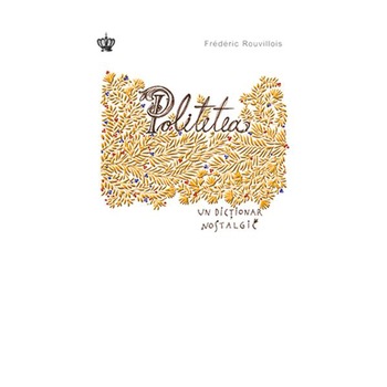 Politetea. Un dictionar nostalgic - Frederic Rouvillois Politetea. Un dictionar nostalgic - Frederic Rouvillois