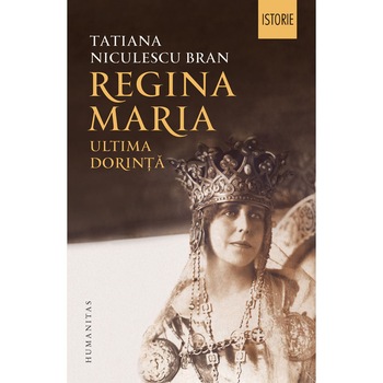 Regina Maria,Ultima Dorinta-Tatiana Niculescu Bran Regina Maria,Ultima Dorinta-Tatiana Niculescu Bran