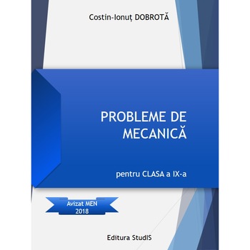 Culegere de FIZICA: Probleme de mecanica pentru clasa a IX-a. Avizat MEN 2018 Culegere de FIZICA: Probleme de mecanica pentru clasa a IX-a. Avizat MEN 2018