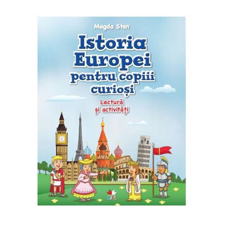 Istoria Europei Pentru Copiii Curiosi. Lectura Si Activitati. Magda Stan