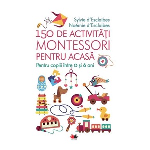 150 De Activitati Montessori Pentru Acasa Sylvie D Esclaibes Noemie D Esclaibes Sylvie D Esclaibes Noemie D Esclaibes Emag Ro