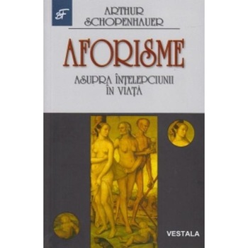 Aforisme Asupra Intelepciunii In Viata - Arthur Schopenhauer Aforisme Asupra Intelepciunii In Viata - Arthur Schopenhauer