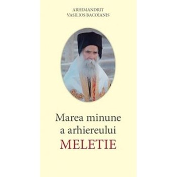 Marea minune a Arhiereului Meletie - Arhim. Vasilios Bacoianis Marea minune a Arhiereului Meletie - Arhim. Vasilios Bacoianis