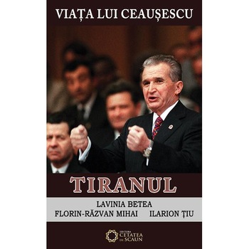 Viata Lui Ceausescu Vol.3 - Tiranul - Lavinia Betea, FloriN-Razvan Mihai, Ilarion Tiu Viata Lui Ceausescu Vol.3 - Tiranul - Lavinia Betea, FloriN-Razvan Mihai, Ilarion Tiu