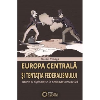 Europa Centrala Si Tentatia Federalismului - Istorie Si Diplomatie In Perioada Iterbelica - Daniel C Europa Centrala Si Tentatia Federalismului - Istorie Si Diplomatie In Perioada Iterbelica - Daniel C