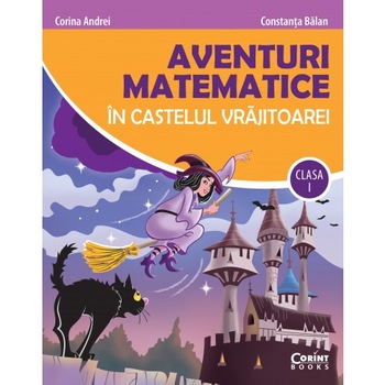 Aventuri matematice in castelul vrajitoarei cls. I - Constanta Balan, Corina Andrei Aventuri matematice in castelul vrajitoarei cls. I - Constanta Balan, Corina Andrei