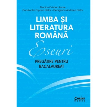 Limba si literatura romana. Eseuri. Pregatire pentru bacalaureat- Monica Cristina Anisie, C-tin Ciprian Nistor, Georgina Andreea Nistor Limba si literatura romana. Eseuri. Pregatire pentru bacalaureat- Monica Cristina Anisie, C-tin Ciprian Nistor, Georgina Andreea Nistor