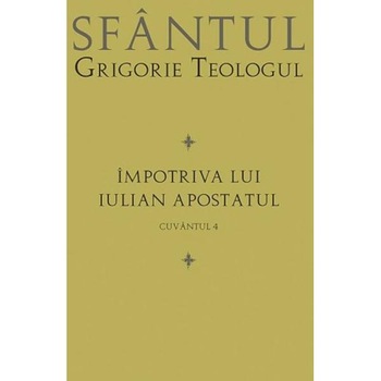 Impotriva lui Iulian Apostatul - Cuvantul 4 - Sfantul Grigorie Teologul Impotriva lui Iulian Apostatul - Cuvantul 4 - Sfantul Grigorie Teologul